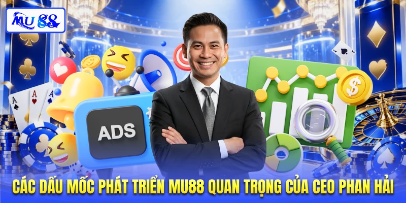 Các dấu mốc phát triển MU88 quan trọng của CEO Phan Hải