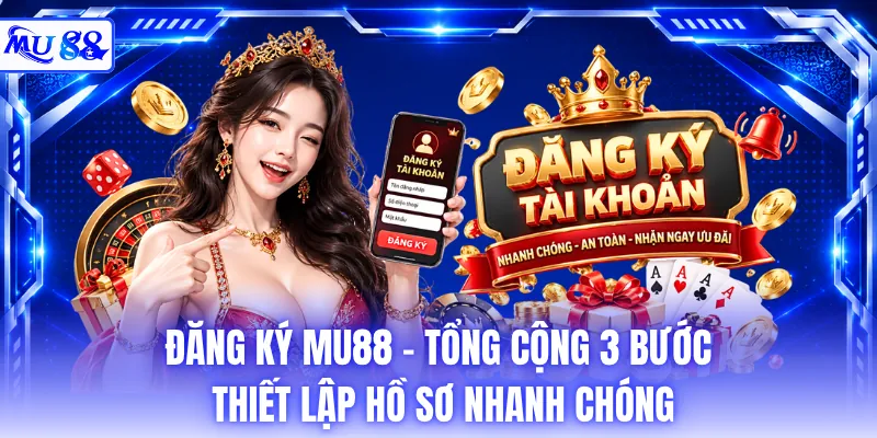 Đăng Ký MU88 - Tổng Cộng 3 Bước Thiết Lập Hồ Sơ Nhanh Chóng