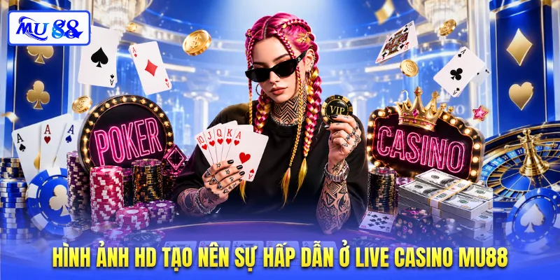 Hình ảnh HD tạo nên sự hấp dẫn ở live casino MU88