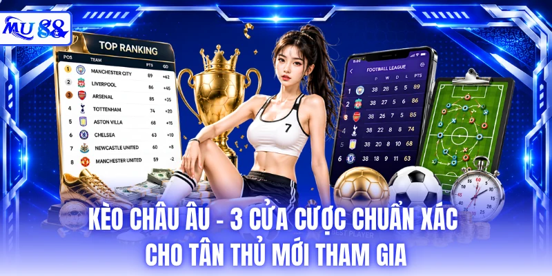 Kèo Châu Âu - 3 Cửa Cược Chuẩn Xác Cho Tân Thủ Mới Tham Gia