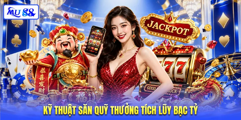 Kỹ thuật săn quỹ thưởng tích lũy bạc tỷ