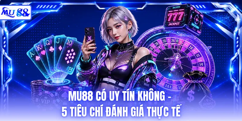 MU88 Có Uy Tín Không - 5 Tiêu Chí Đánh Giá Thực Tế