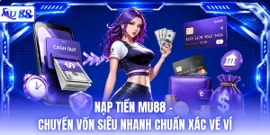 Nạp Tiền MU88 - Chuyển Vốn Siêu Nhanh Chuẩn Xác Về Ví