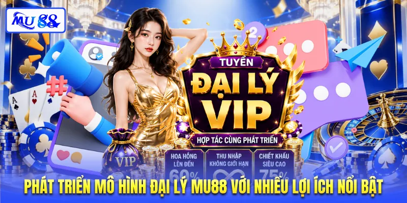Phát triển mô hình đại lý MU88 với nhiều lợi ích nổi bật
