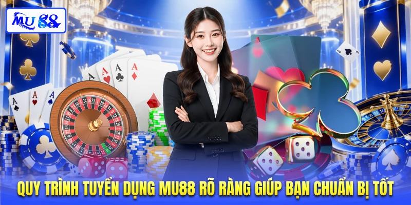 Quy trình tuyển dụng MU88 rõ ràng giúp bạn chuẩn bị tốt